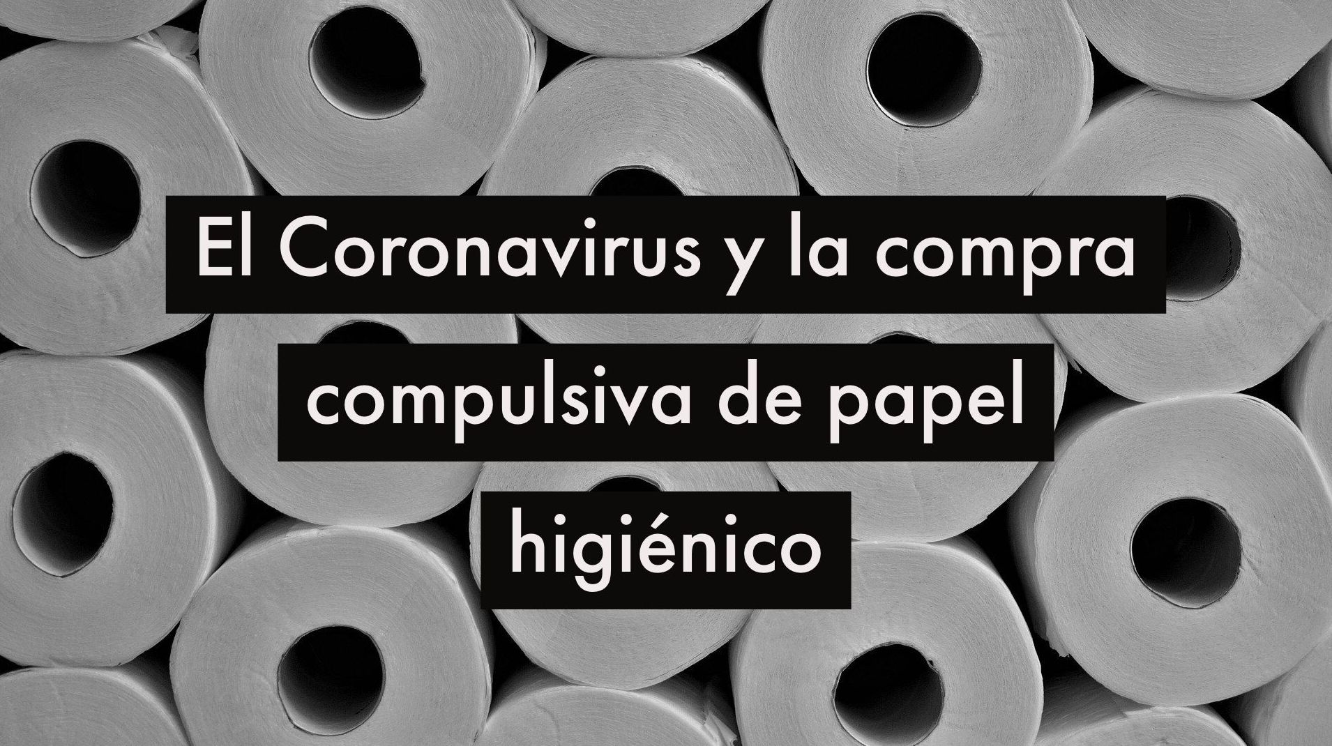 El Coronavirus y la compra compulsiva de papel higiénico 