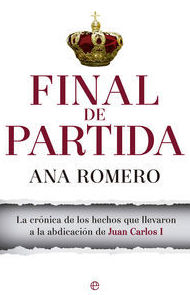 FINAL DE PARTIDA - LA CRONICA DE LOS HECHOS QUE LLEVARON A LA ABDICACION DE JUAN CARLOS I FINAL DE PARTIDA - LA CRONICA DE LOS HECHOS QUE LLEVARON A LA ABDICACION DE JUAN CARLOS I