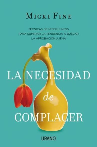 LA NECESIDAD DE COMPLACER: MINDFULNESS PARA EMPEZAR A QUERERTE LA NECESIDAD DE COMPLACER: MINDFULNESS PARA EMPEZAR A QUERERTE