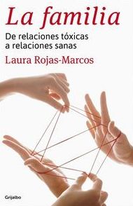 LA FAMILIA- DE RELACIONES TOXICAS A RELACIONES SANAS. ROJAS-MARCOS, LAURA LA FAMILIA- DE RELACIONES TOXICAS A RELACIONES SANAS. ROJAS-MARCOS, LAURA