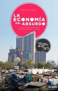 ECONOMIA DEL ABSURDO, LA - CUANDO COMPRAR MAS BARATO CONTRIBUYE A PERDER EL TRABAJO ECONOMIA DEL ABSURDO, LA - CUANDO COMPRAR MAS BARATO CONTRIBUYE A PERDER EL TRABAJO